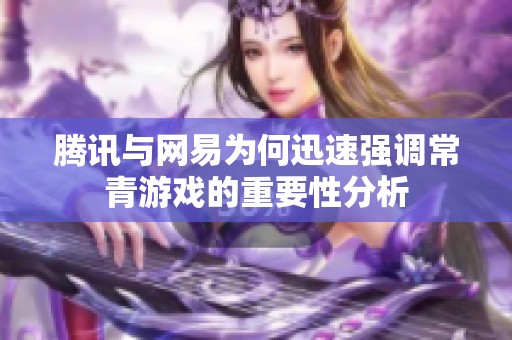 腾讯与网易为何迅速强调常青游戏的重要性分析