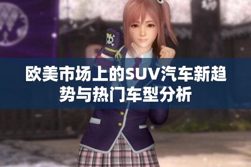 欧美市场上的SUV汽车新趋势与热门车型分析