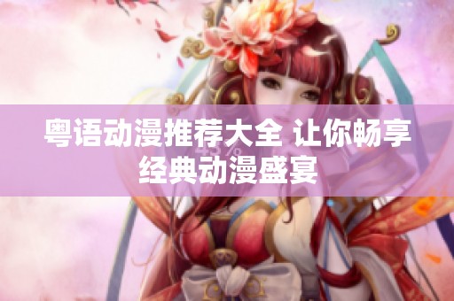粤语动漫推荐大全 让你畅享经典动漫盛宴