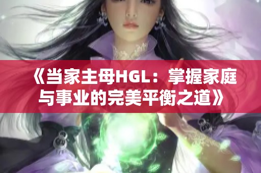 《当家主母HGL：掌握家庭与事业的完美平衡之道》