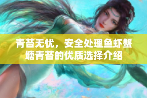 青苔无忧，安全处理鱼虾蟹塘青苔的优质选择介绍