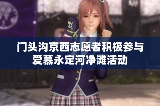 门头沟京西志愿者积极参与爱慕永定河净滩活动