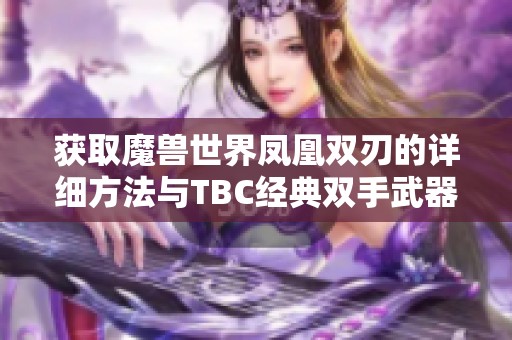 获取魔兽世界凤凰双刃的详细方法与TBC经典双手武器推荐