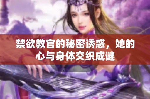 禁欲教官的秘密诱惑，她的心与身体交织成谜