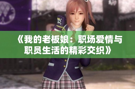 《我的老板娘：职场爱情与职员生活的精彩交织》