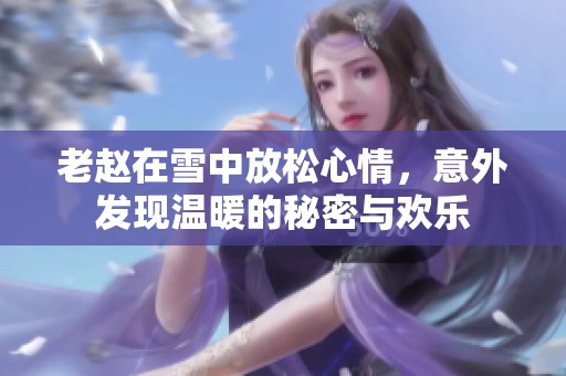 老赵在雪中放松心情，意外发现温暖的秘密与欢乐