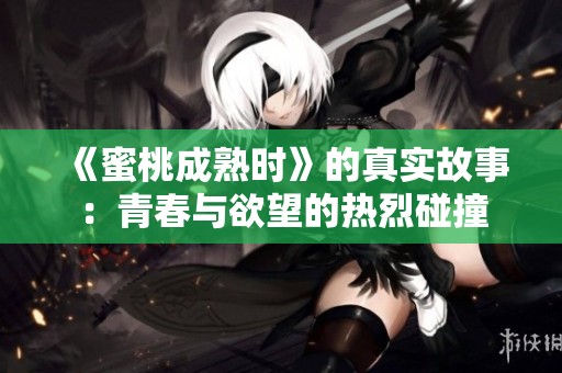 《蜜桃成熟时》的真实故事：青春与欲望的热烈碰撞