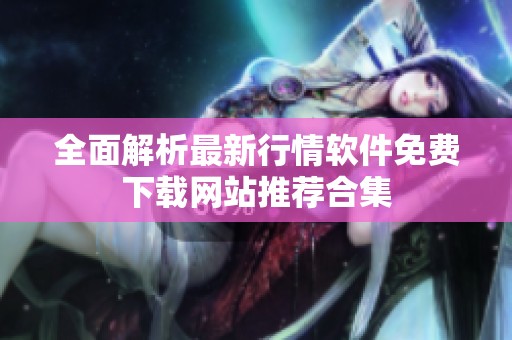 全面解析最新行情软件免费下载网站推荐合集