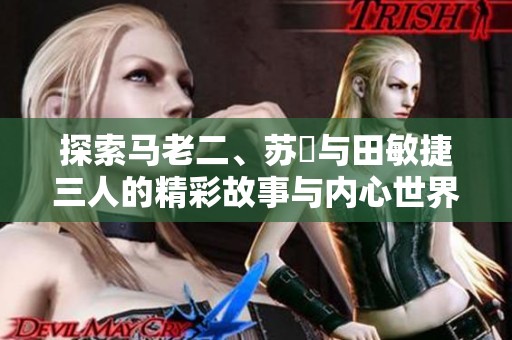探索马老二、苏玥与田敏捷三人的精彩故事与内心世界