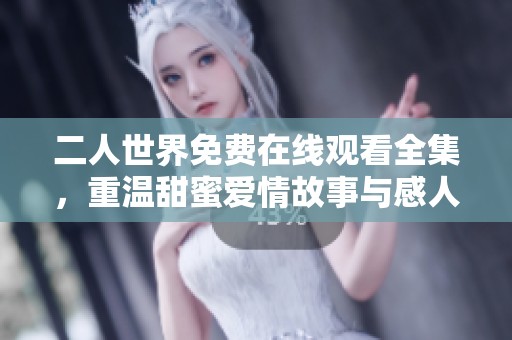 二人世界免费在线观看全集，重温甜蜜爱情故事与感人时刻