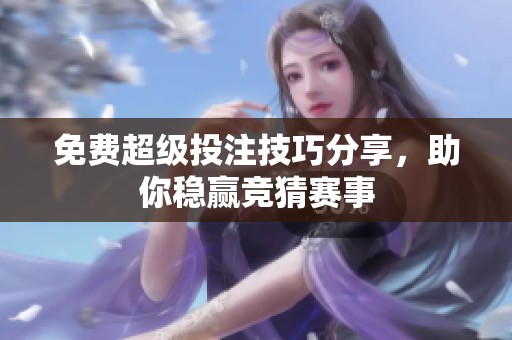 免费超级投注技巧分享，助你稳赢竞猜赛事