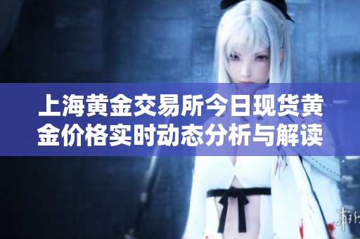 上海黄金交易所今日现货黄金价格实时动态分析与解读