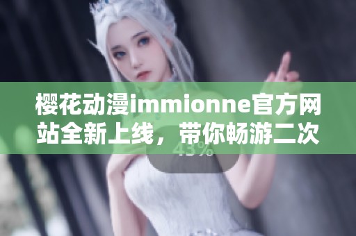 樱花动漫immionne官方网站全新上线，带你畅游二次元世界