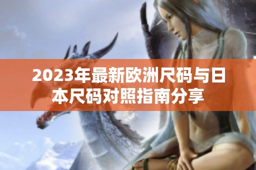 2023年最新欧洲尺码与日本尺码对照指南分享