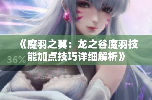 《魔羽之翼：龙之谷魔羽技能加点技巧详细解析》