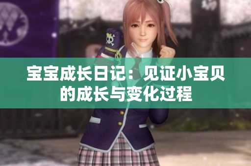 宝宝成长日记：见证小宝贝的成长与变化过程