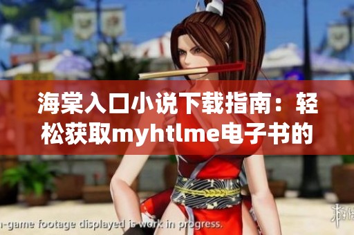 海棠入口小说下载指南：轻松获取myhtlme电子书的方法