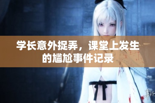 学长意外捉弄，课堂上发生的尴尬事件记录