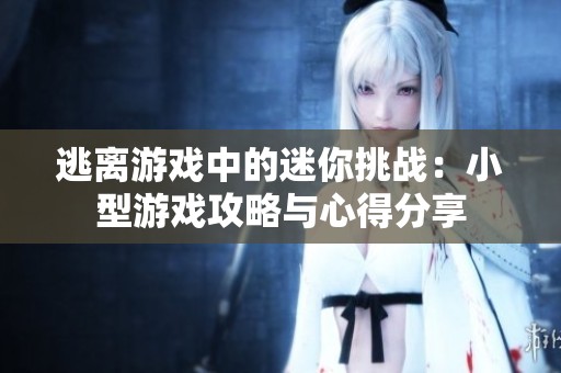 逃离游戏中的迷你挑战：小型游戏攻略与心得分享