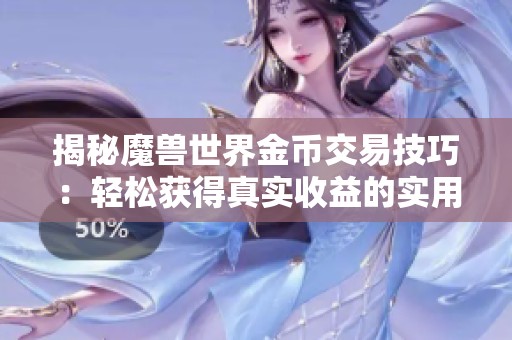 揭秘魔兽世界金币交易技巧：轻松获得真实收益的实用指南
