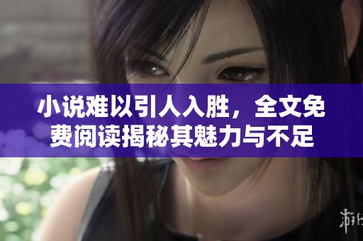 小说难以引人入胜，全文免费阅读揭秘其魅力与不足