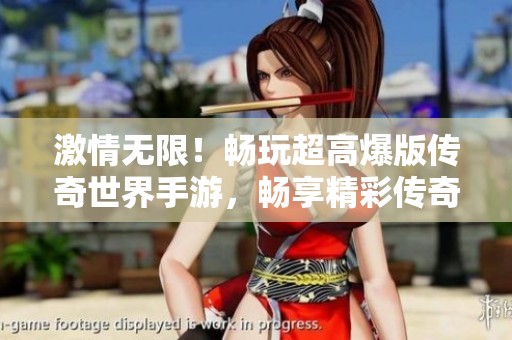 激情无限！畅玩超高爆版传奇世界手游，畅享精彩传奇盛宴