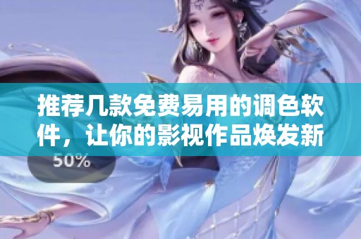 推荐几款免费易用的调色软件，让你的影视作品焕发新彩