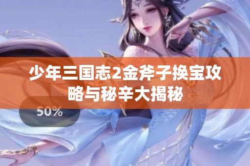 少年三国志2金斧子换宝攻略与秘辛大揭秘