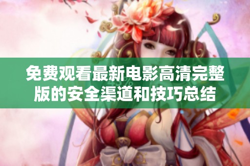 免费观看最新电影高清完整版的安全渠道和技巧总结