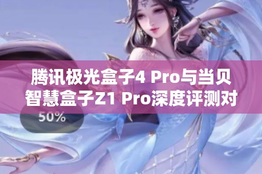 腾讯极光盒子4 Pro与当贝智慧盒子Z1 Pro深度评测对比分析