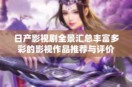 日产影视剧全景汇总丰富多彩的影视作品推荐与评价