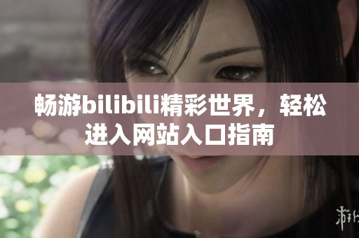 畅游bilibili精彩世界，轻松进入网站入口指南