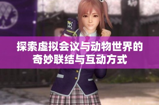 探索虚拟会议与动物世界的奇妙联结与互动方式