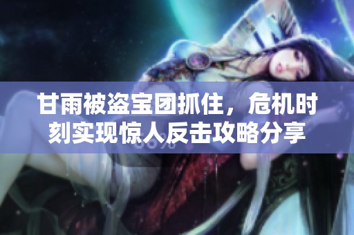甘雨被盗宝团抓住，危机时刻实现惊人反击攻略分享