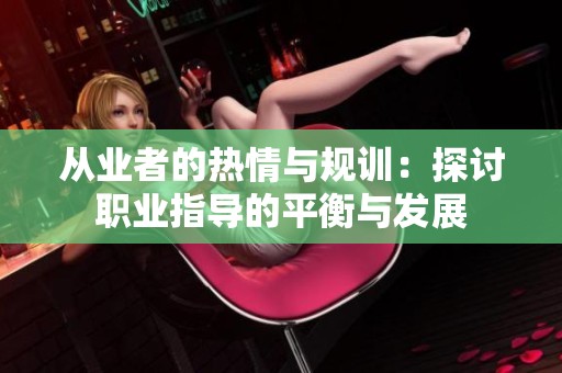 从业者的热情与规训：探讨职业指导的平衡与发展