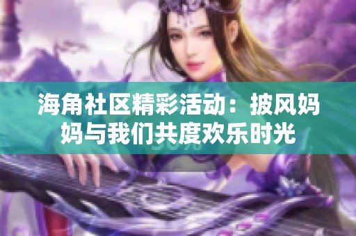 海角社区精彩活动：披风妈妈与我们共度欢乐时光