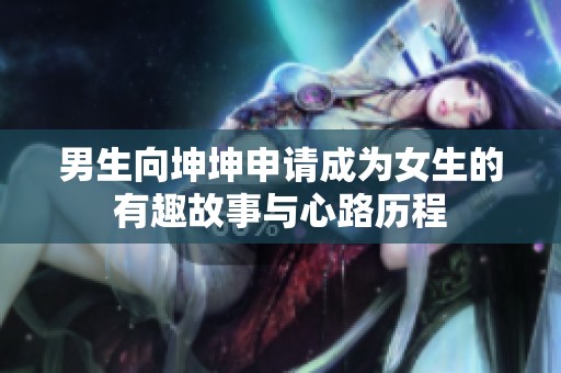 男生向坤坤申请成为女生的有趣故事与心路历程