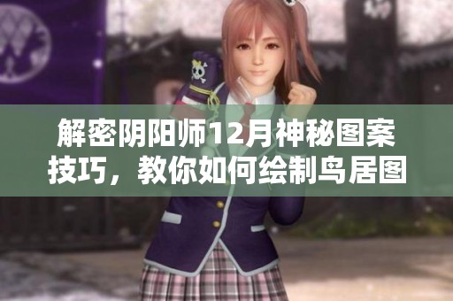解密阴阳师12月神秘图案技巧，教你如何绘制鸟居图案！