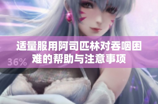适量服用阿司匹林对吞咽困难的帮助与注意事项