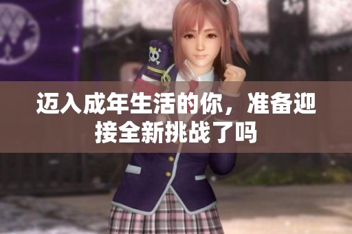 迈入成年生活的你，准备迎接全新挑战了吗