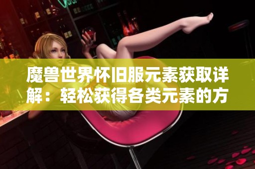 魔兽世界怀旧服元素获取详解：轻松获得各类元素的方法