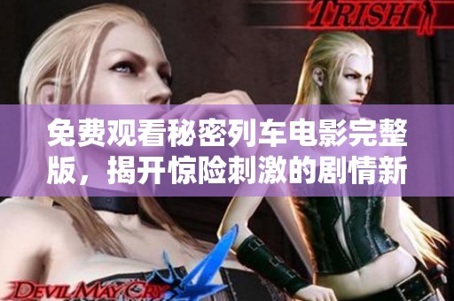 免费观看秘密列车电影完整版，揭开惊险刺激的剧情新篇章