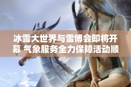 冰雪大世界与雪博会即将开幕 气象服务全力保障活动顺利进行