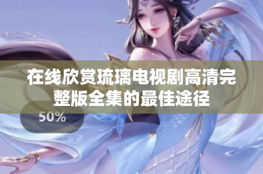 在线欣赏琉璃电视剧高清完整版全集的最佳途径
