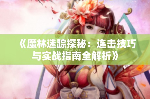 《魔林迷踪探秘：连击技巧与实战指南全解析》