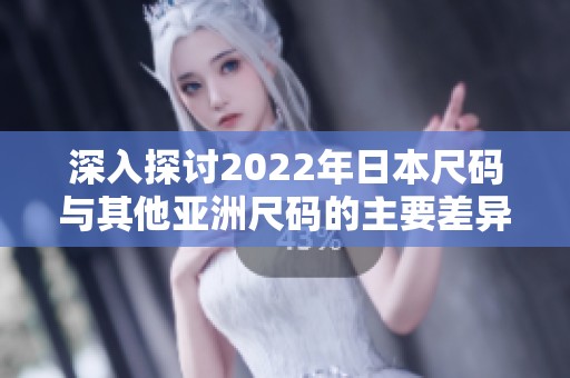 深入探讨2022年日本尺码与其他亚洲尺码的主要差异