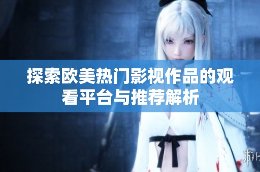 探索欧美热门影视作品的观看平台与推荐解析