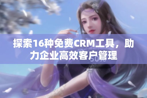探索16种免费CRM工具，助力企业高效客户管理