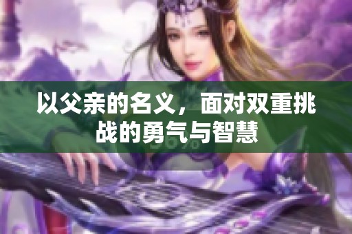 以父亲的名义，面对双重挑战的勇气与智慧
