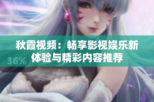 秋霞视频：畅享影视娱乐新体验与精彩内容推荐